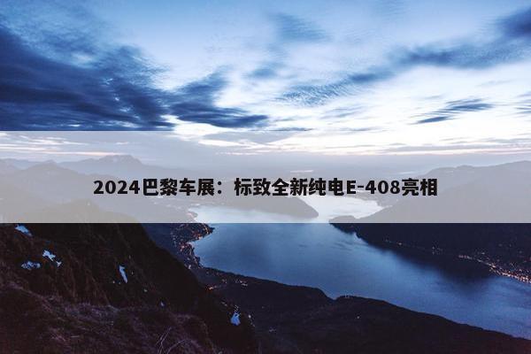 2024巴黎车展：标致全新纯电E-408亮相