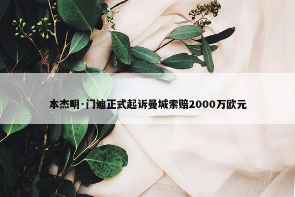 本杰明·门迪正式起诉曼城索赔2000万欧元