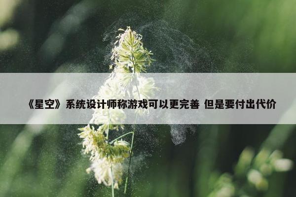 《星空》系统设计师称游戏可以更完善 但是要付出代价