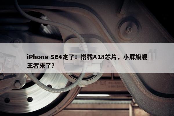 iPhone SE4定了！搭载A18芯片，小屏旗舰王者来了？