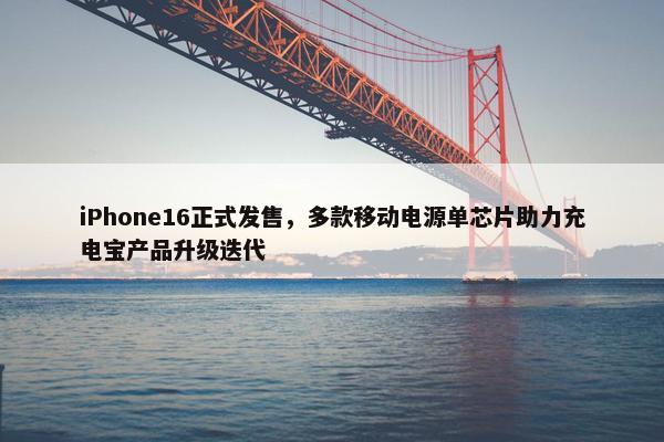 iPhone16正式发售，多款移动电源单芯片助力充电宝产品升级迭代