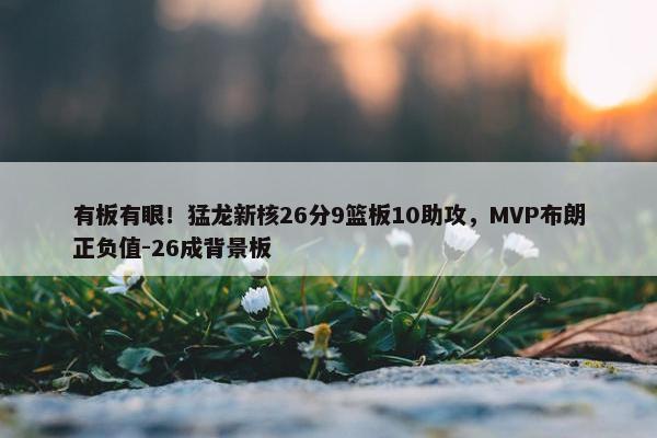 有板有眼！猛龙新核26分9篮板10助攻，MVP布朗正负值-26成背景板