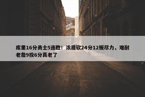 库里16分勇士5连胜！浓眉砍24分12板尽力，难耐老詹9投6分真老了