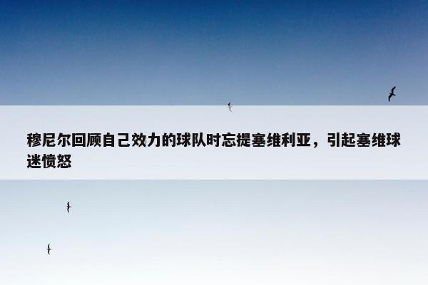 穆尼尔回顾自己效力的球队时忘提塞维利亚，引起塞维球迷愤怒