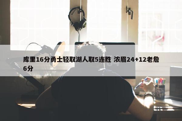 库里16分勇士轻取湖人取5连胜 浓眉24+12老詹6分