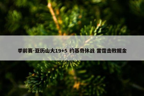 季前赛-亚历山大19+5 约基奇休战 雷霆击败掘金