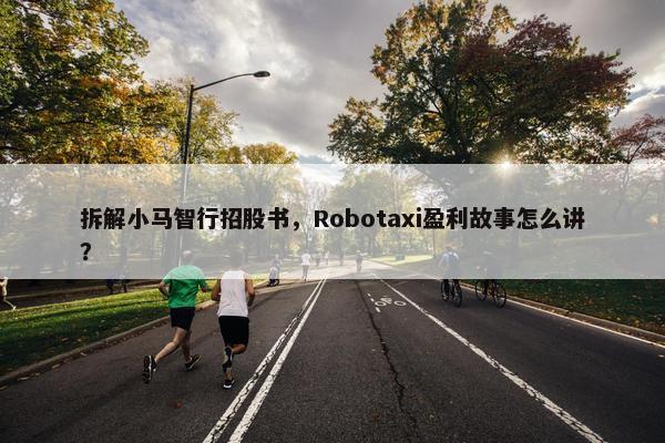 拆解小马智行招股书，Robotaxi盈利故事怎么讲？