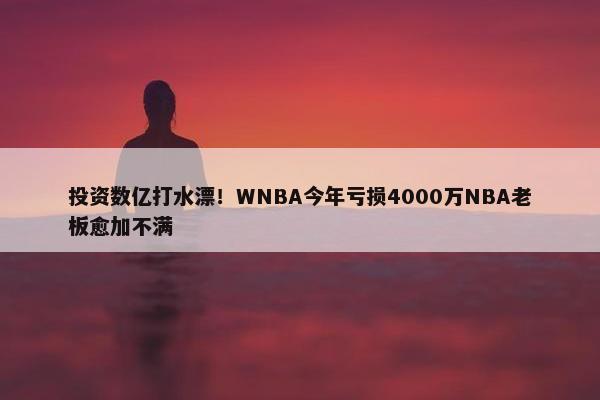 投资数亿打水漂！WNBA今年亏损4000万NBA老板愈加不满