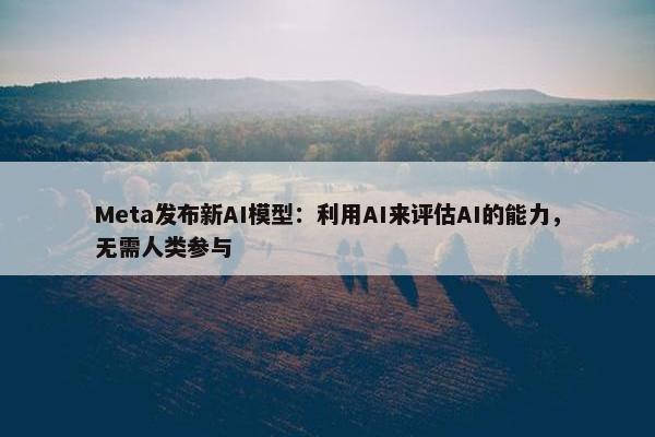 Meta发布新AI模型：利用AI来评估AI的能力，无需人类参与