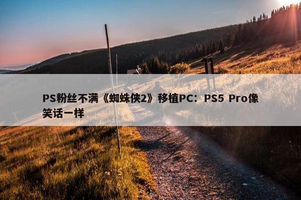 PS粉丝不满《蜘蛛侠2》移植PC：PS5 Pro像笑话一样