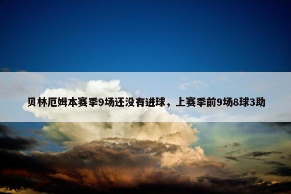 贝林厄姆本赛季9场还没有进球，上赛季前9场8球3助