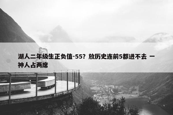 湖人二年级生正负值-55？放历史连前5都进不去 一神人占两席