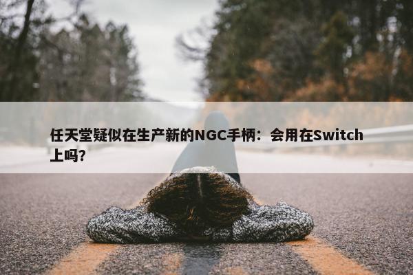 任天堂疑似在生产新的NGC手柄：会用在Switch上吗？