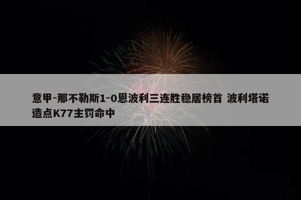 意甲-那不勒斯1-0恩波利三连胜稳居榜首 波利塔诺造点K77主罚命中