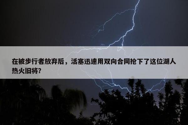 在被步行者放弃后，活塞迅速用双向合同抢下了这位湖人热火旧将？