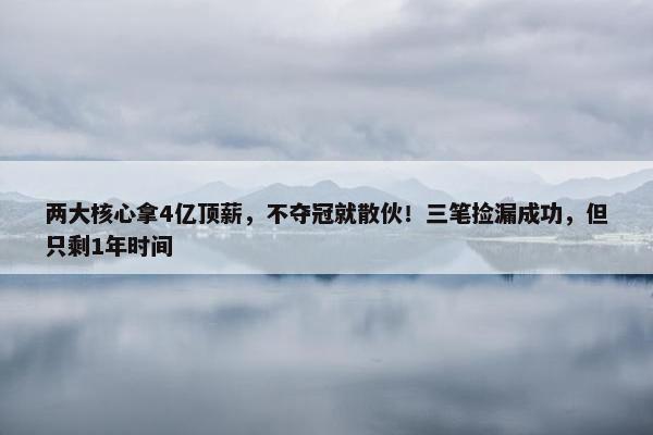 两大核心拿4亿顶薪，不夺冠就散伙！三笔捡漏成功，但只剩1年时间