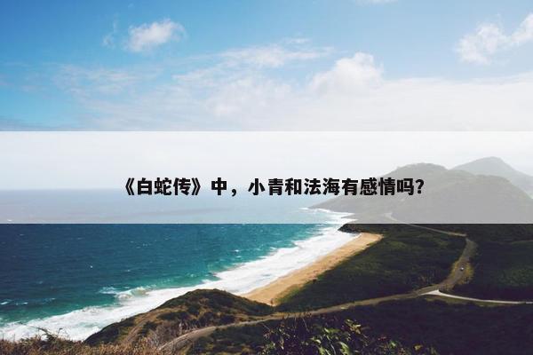 《白蛇传》中，小青和法海有感情吗？