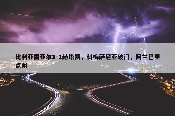 比利亚雷亚尔1-1赫塔费，科梅萨尼亚破门，阿兰巴里点射