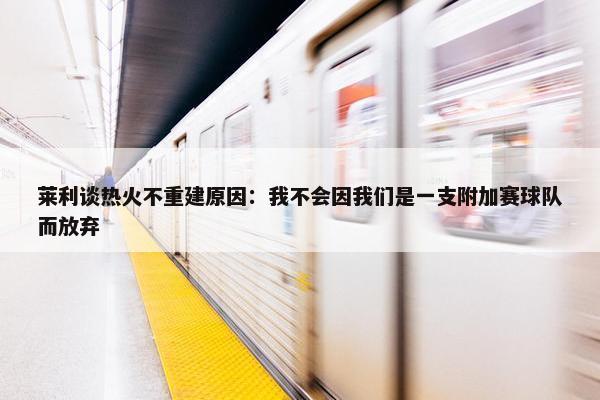 莱利谈热火不重建原因：我不会因我们是一支附加赛球队而放弃