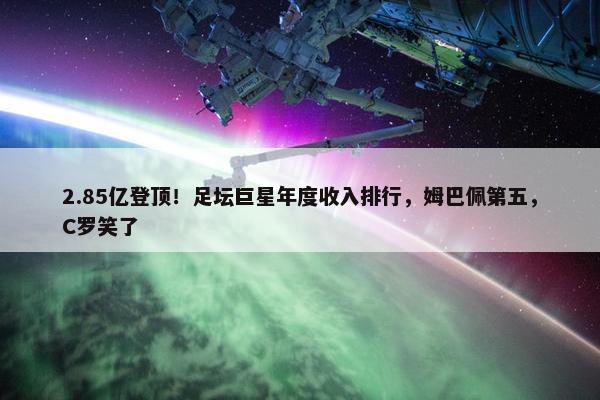 2.85亿登顶！足坛巨星年度收入排行，姆巴佩第五，C罗笑了