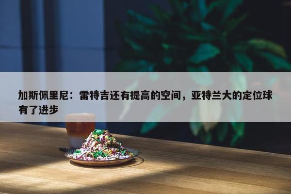 加斯佩里尼：雷特吉还有提高的空间，亚特兰大的定位球有了进步