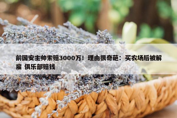 前国安主帅索赔3000万！理由很奇葩：买农场后被解雇 俱乐部赔钱