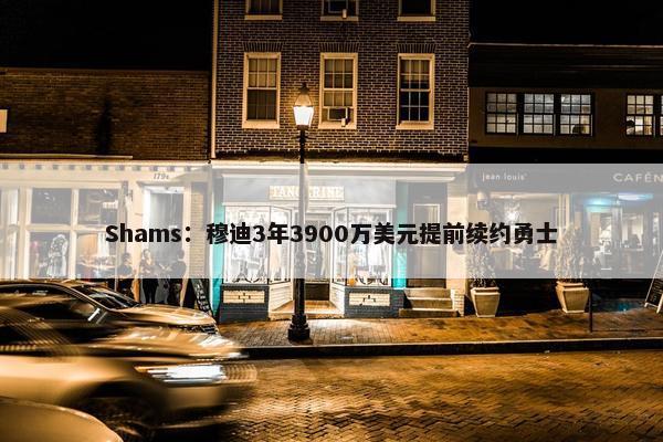 Shams：穆迪3年3900万美元提前续约勇士