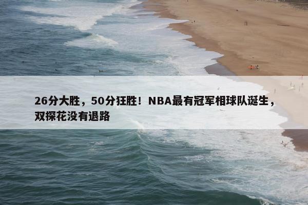 26分大胜，50分狂胜！NBA最有冠军相球队诞生，双探花没有退路