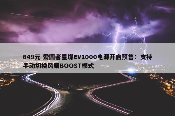 649元 爱国者星璨EV1000电源开启预售：支持手动切换风扇BOOST模式