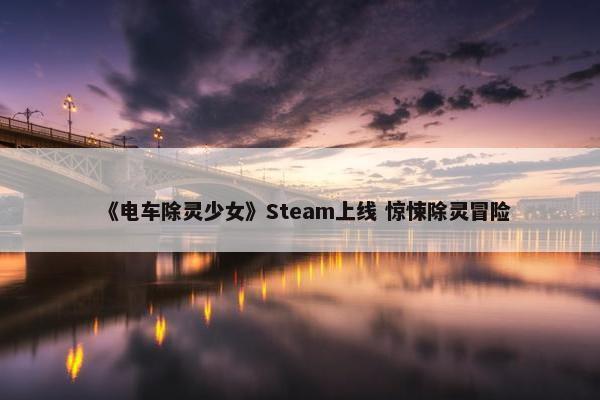 《电车除灵少女》Steam上线 惊悚除灵冒险