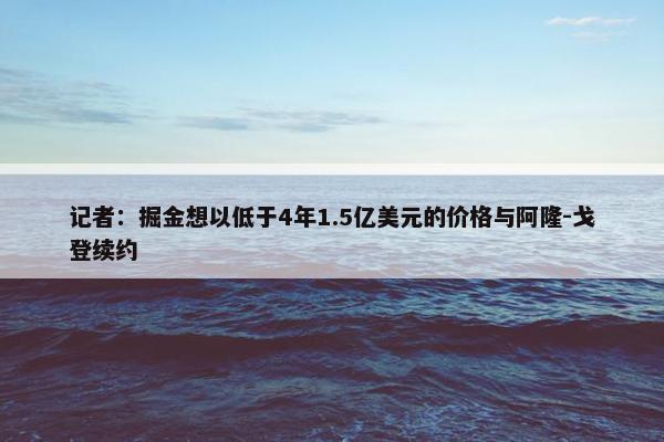 记者：掘金想以低于4年1.5亿美元的价格与阿隆-戈登续约