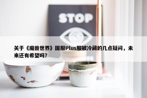 关于《魔兽世界》国服Plus服被冷藏的几点疑问，未来还有希望吗？