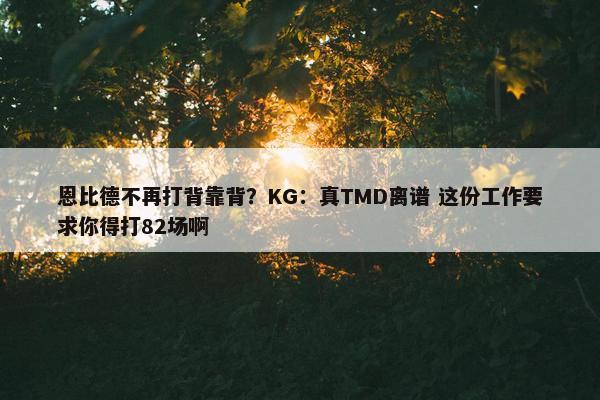 恩比德不再打背靠背？KG：真TMD离谱 这份工作要求你得打82场啊