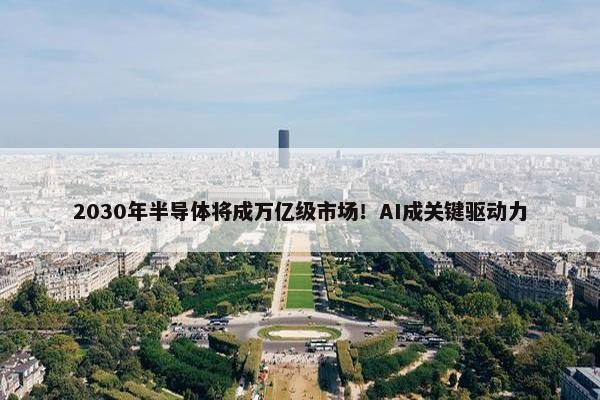 2030年半导体将成万亿级市场！AI成关键驱动力