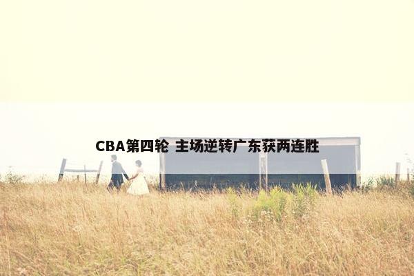 CBA第四轮 主场逆转广东获两连胜