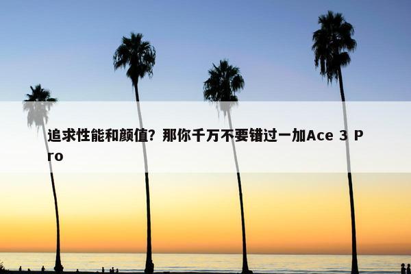 追求性能和颜值？那你千万不要错过一加Ace 3 Pro