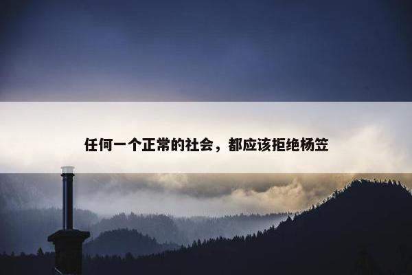 任何一个正常的社会，都应该拒绝杨笠