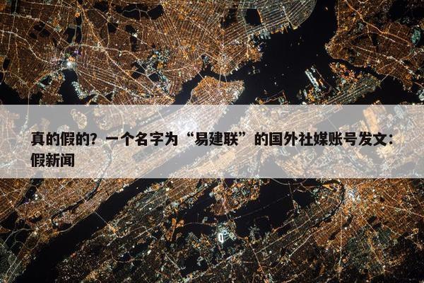 真的假的？一个名字为“易建联”的国外社媒账号发文：假新闻