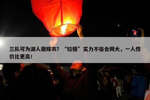 三队可为湖人做嫁衣？“拉格”实力不俗合同大，一人性价比更高！