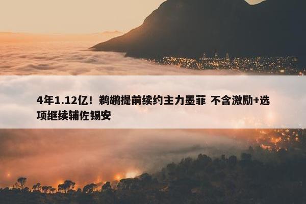 4年1.12亿！鹈鹕提前续约主力墨菲 不含激励+选项继续辅佐锡安