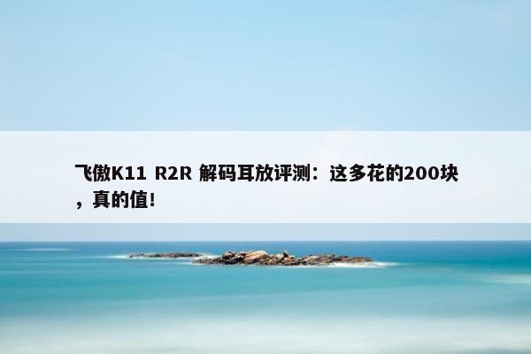 飞傲K11 R2R 解码耳放评测：这多花的200块，真的值！