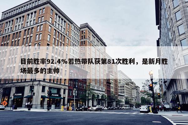 目前胜率92.4%若热带队获第81次胜利，是新月胜场最多的主帅