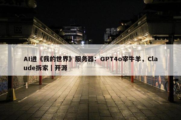 AI进《我的世界》服务器：GPT4o宰牛羊，Claude拆家｜开源