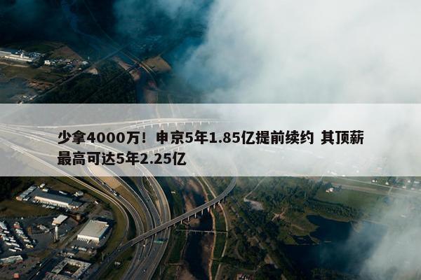 少拿4000万！申京5年1.85亿提前续约 其顶薪最高可达5年2.25亿