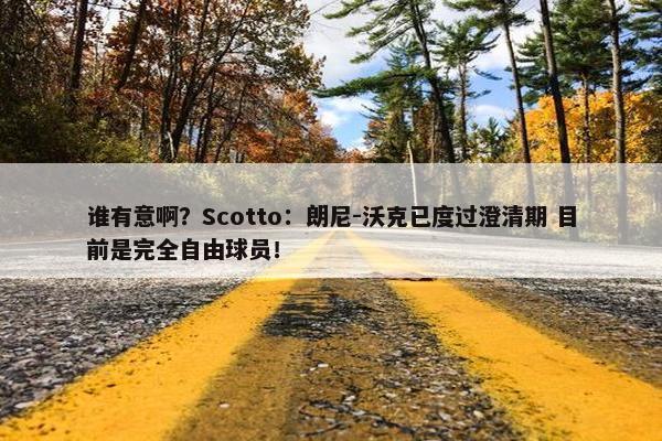 谁有意啊？Scotto：朗尼-沃克已度过澄清期 目前是完全自由球员！