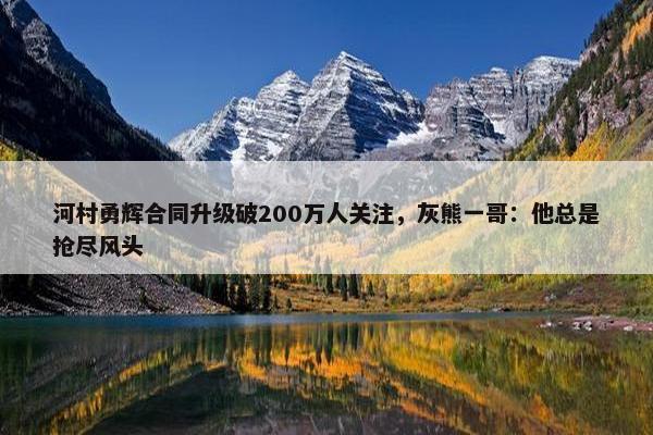 河村勇辉合同升级破200万人关注，灰熊一哥：他总是抢尽风头