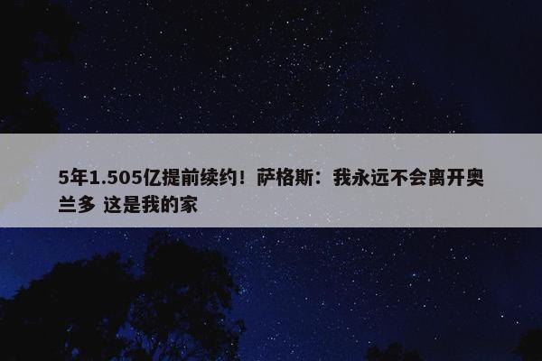 5年1.505亿提前续约！萨格斯：我永远不会离开奥兰多 这是我的家