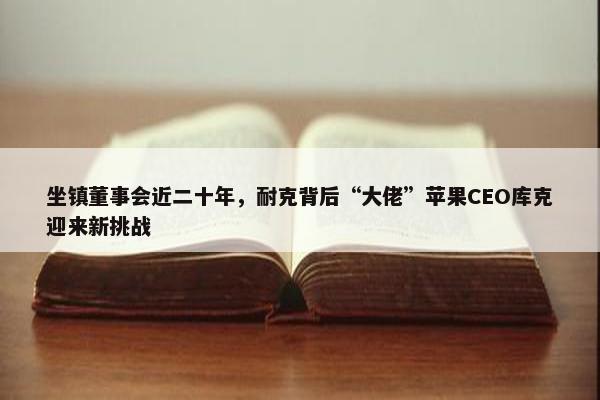 坐镇董事会近二十年，耐克背后“大佬”苹果CEO库克迎来新挑战