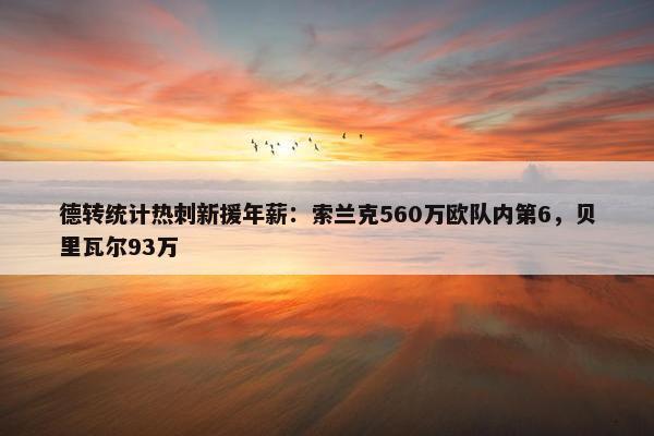 德转统计热刺新援年薪：索兰克560万欧队内第6，贝里瓦尔93万