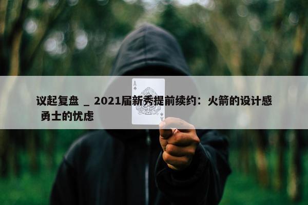 议起复盘 _ 2021届新秀提前续约：火箭的设计感 勇士的忧虑